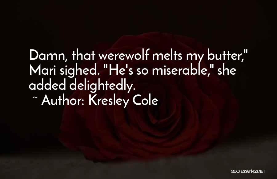 Kresley Cole Quotes: Damn, That Werewolf Melts My Butter, Mari Sighed. He's So Miserable, She Added Delightedly.