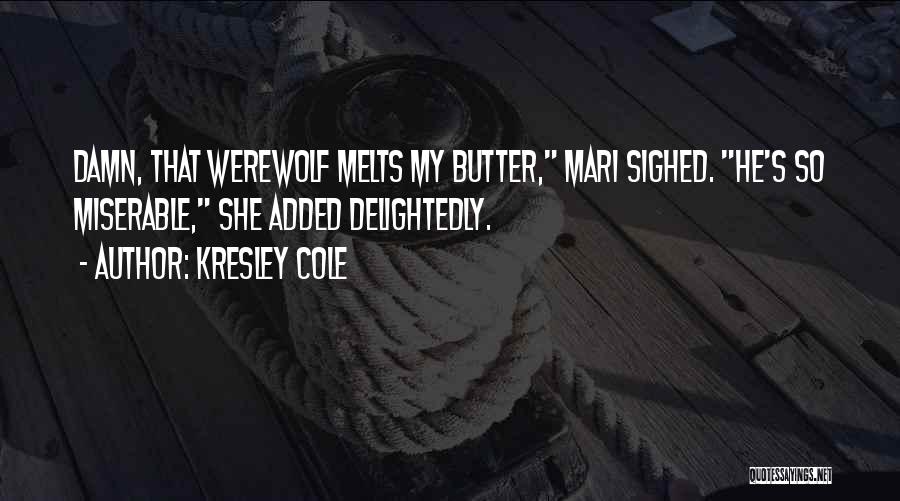Kresley Cole Quotes: Damn, That Werewolf Melts My Butter, Mari Sighed. He's So Miserable, She Added Delightedly.