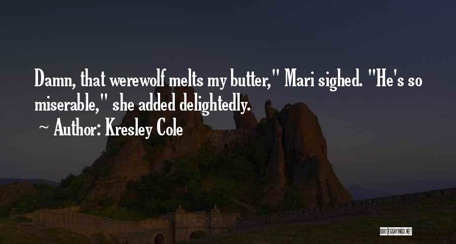 Kresley Cole Quotes: Damn, That Werewolf Melts My Butter, Mari Sighed. He's So Miserable, She Added Delightedly.