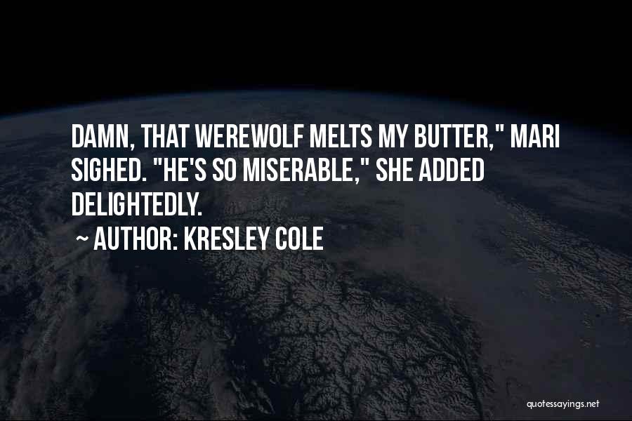 Kresley Cole Quotes: Damn, That Werewolf Melts My Butter, Mari Sighed. He's So Miserable, She Added Delightedly.