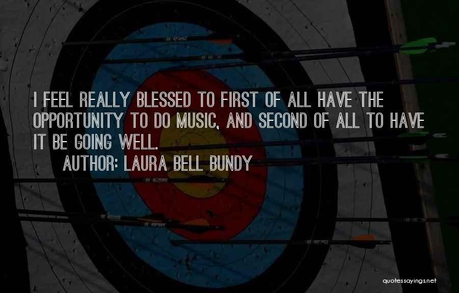 Laura Bell Bundy Quotes: I Feel Really Blessed To First Of All Have The Opportunity To Do Music, And Second Of All To Have