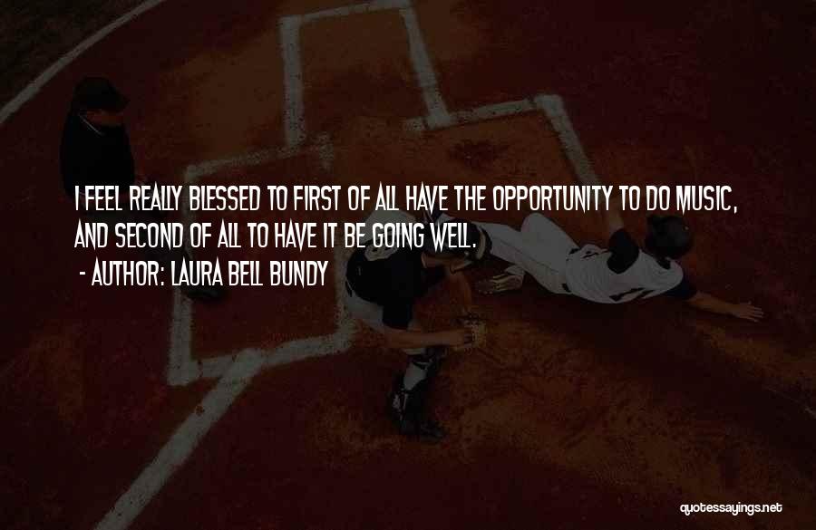 Laura Bell Bundy Quotes: I Feel Really Blessed To First Of All Have The Opportunity To Do Music, And Second Of All To Have
