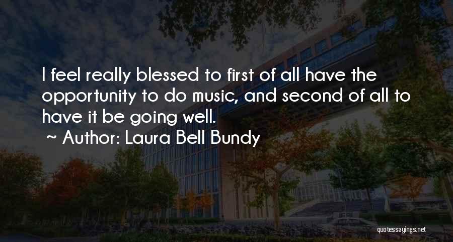 Laura Bell Bundy Quotes: I Feel Really Blessed To First Of All Have The Opportunity To Do Music, And Second Of All To Have