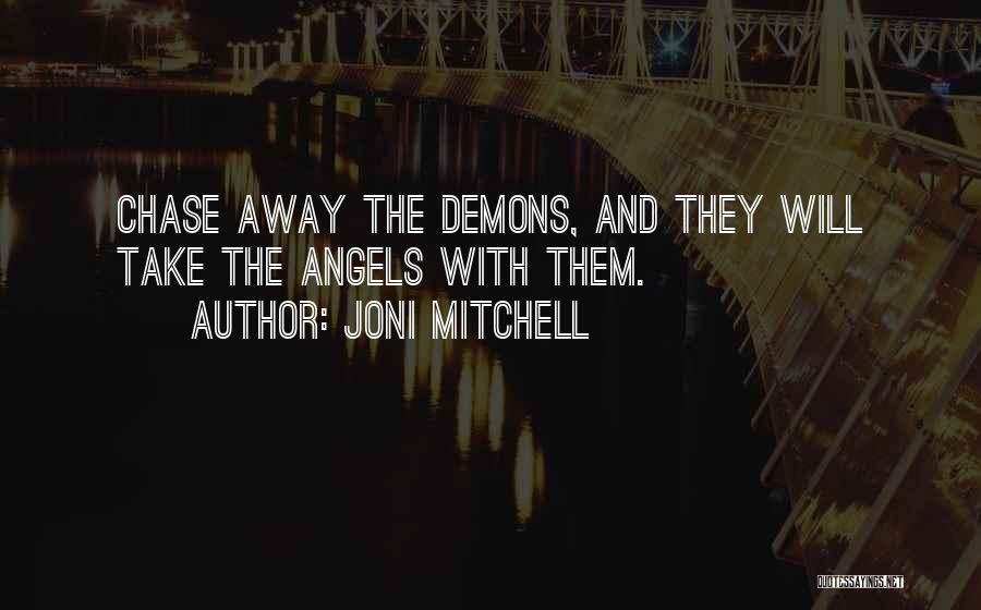 Joni Mitchell Quotes: Chase Away The Demons, And They Will Take The Angels With Them.