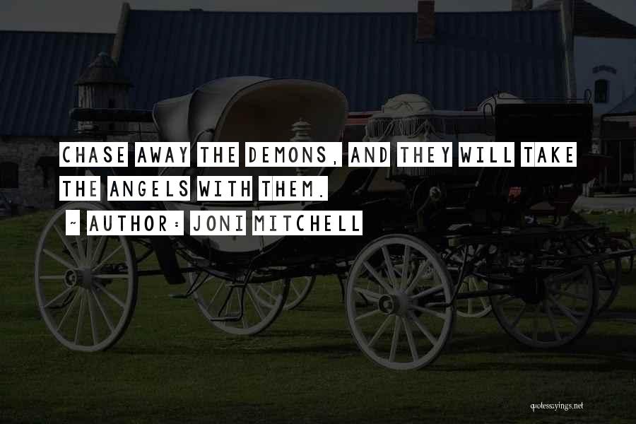 Joni Mitchell Quotes: Chase Away The Demons, And They Will Take The Angels With Them.