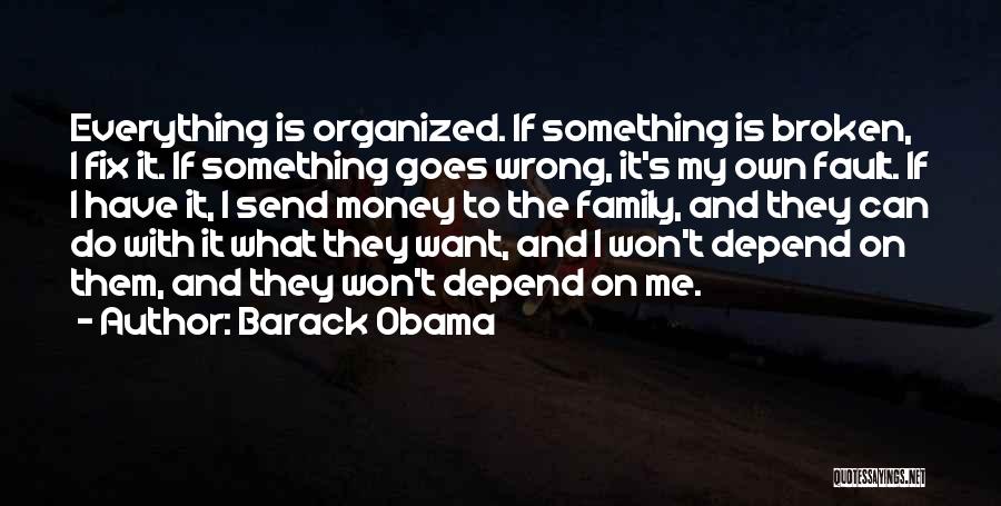 Barack Obama Quotes: Everything Is Organized. If Something Is Broken, I Fix It. If Something Goes Wrong, It's My Own Fault. If I