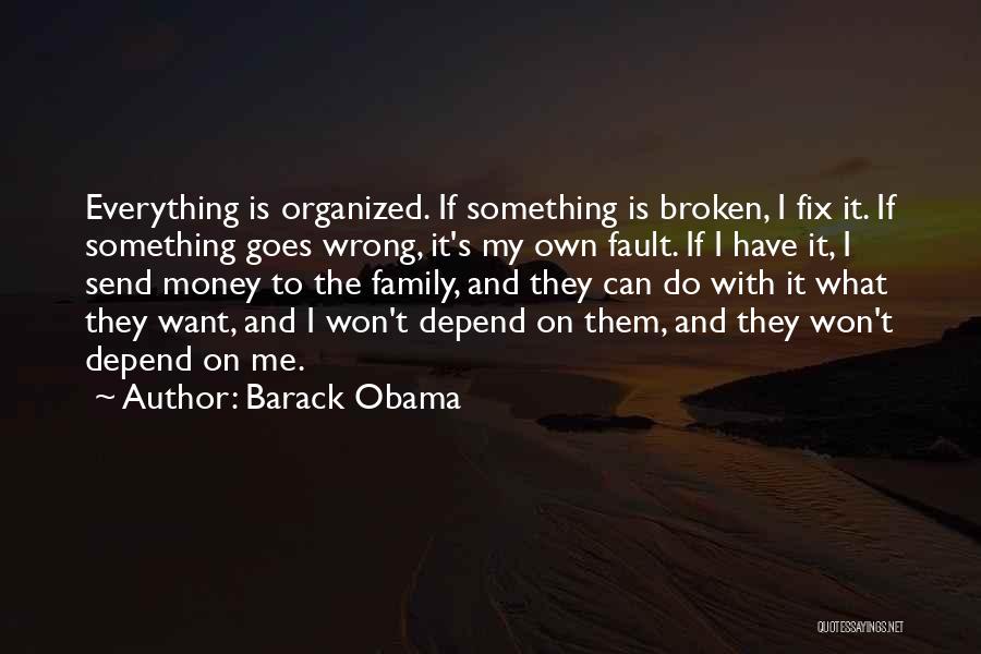 Barack Obama Quotes: Everything Is Organized. If Something Is Broken, I Fix It. If Something Goes Wrong, It's My Own Fault. If I