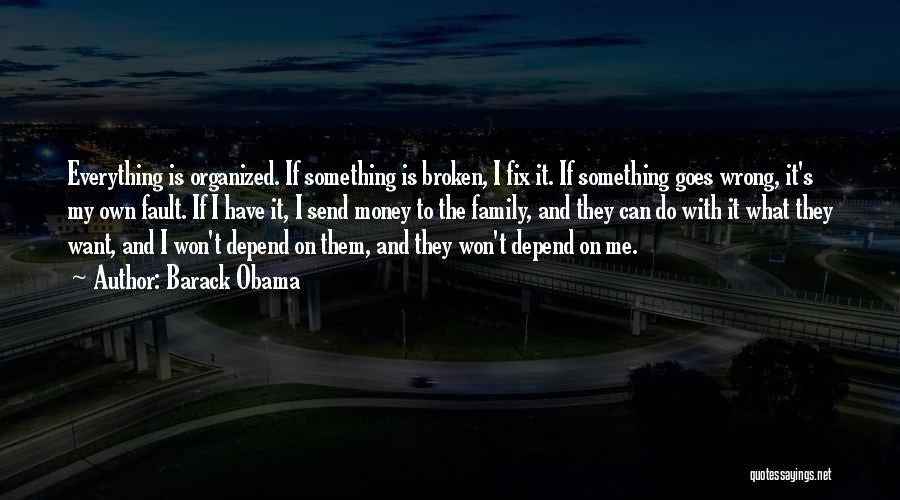 Barack Obama Quotes: Everything Is Organized. If Something Is Broken, I Fix It. If Something Goes Wrong, It's My Own Fault. If I