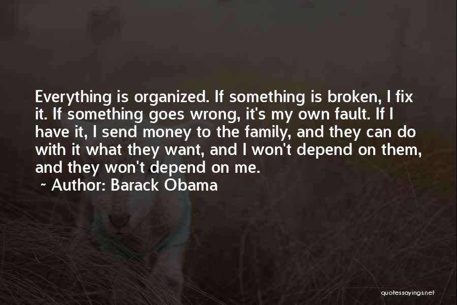 Barack Obama Quotes: Everything Is Organized. If Something Is Broken, I Fix It. If Something Goes Wrong, It's My Own Fault. If I