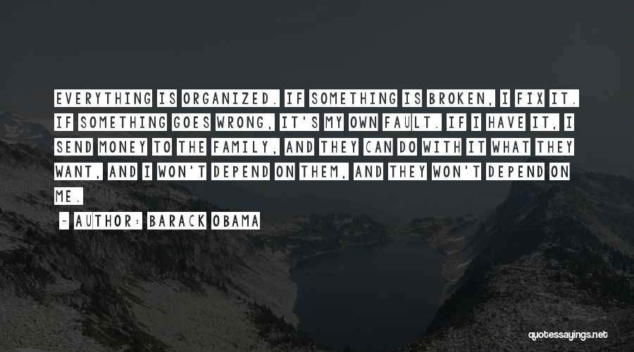 Barack Obama Quotes: Everything Is Organized. If Something Is Broken, I Fix It. If Something Goes Wrong, It's My Own Fault. If I