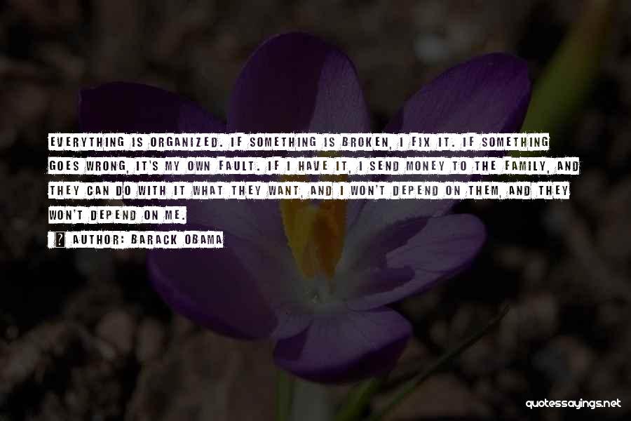 Barack Obama Quotes: Everything Is Organized. If Something Is Broken, I Fix It. If Something Goes Wrong, It's My Own Fault. If I