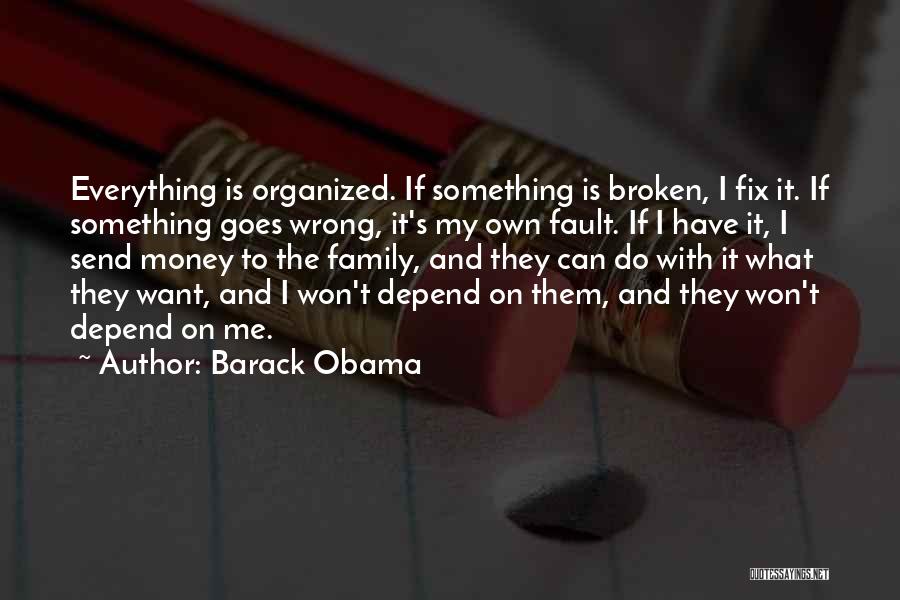 Barack Obama Quotes: Everything Is Organized. If Something Is Broken, I Fix It. If Something Goes Wrong, It's My Own Fault. If I