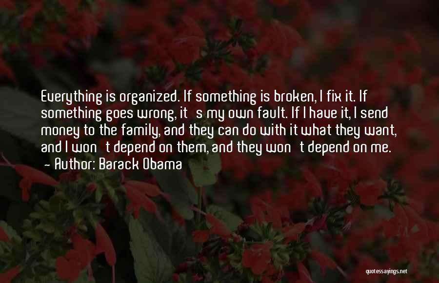 Barack Obama Quotes: Everything Is Organized. If Something Is Broken, I Fix It. If Something Goes Wrong, It's My Own Fault. If I