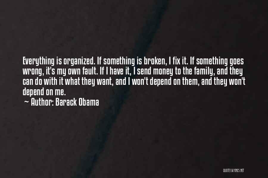 Barack Obama Quotes: Everything Is Organized. If Something Is Broken, I Fix It. If Something Goes Wrong, It's My Own Fault. If I