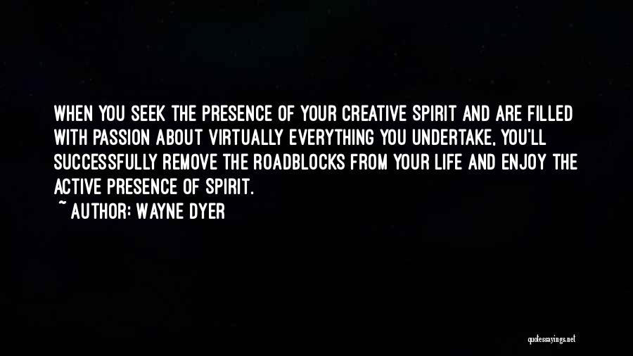 Wayne Dyer Quotes: When You Seek The Presence Of Your Creative Spirit And Are Filled With Passion About Virtually Everything You Undertake, You'll