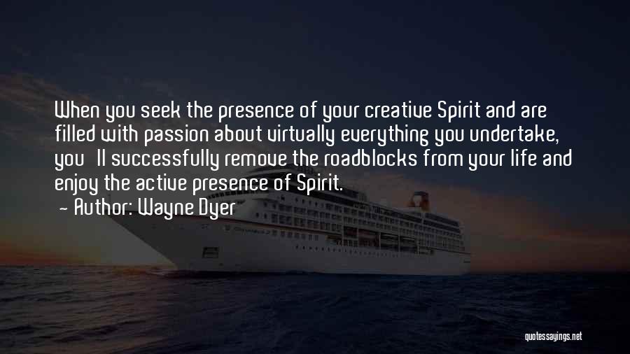 Wayne Dyer Quotes: When You Seek The Presence Of Your Creative Spirit And Are Filled With Passion About Virtually Everything You Undertake, You'll