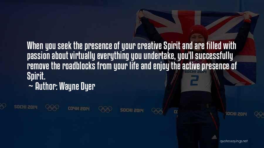 Wayne Dyer Quotes: When You Seek The Presence Of Your Creative Spirit And Are Filled With Passion About Virtually Everything You Undertake, You'll