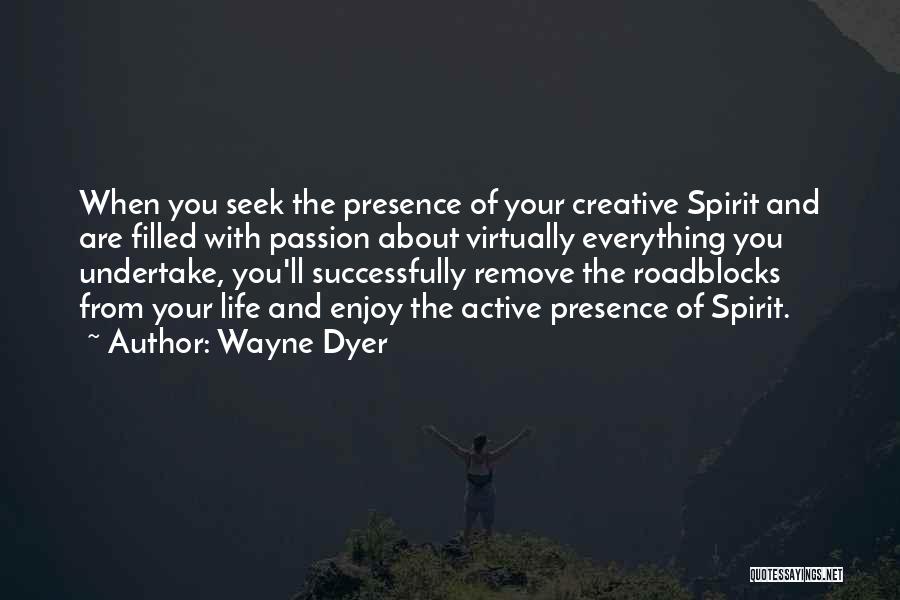 Wayne Dyer Quotes: When You Seek The Presence Of Your Creative Spirit And Are Filled With Passion About Virtually Everything You Undertake, You'll