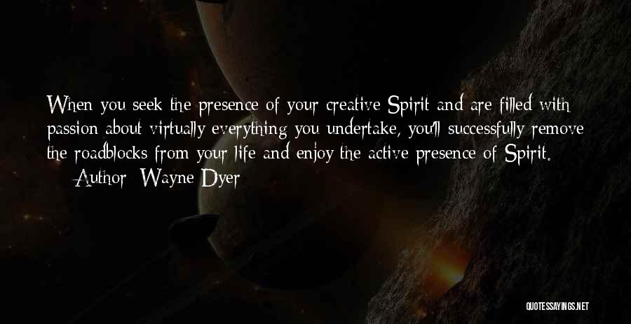 Wayne Dyer Quotes: When You Seek The Presence Of Your Creative Spirit And Are Filled With Passion About Virtually Everything You Undertake, You'll