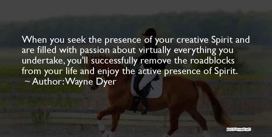 Wayne Dyer Quotes: When You Seek The Presence Of Your Creative Spirit And Are Filled With Passion About Virtually Everything You Undertake, You'll