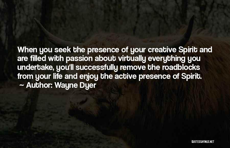 Wayne Dyer Quotes: When You Seek The Presence Of Your Creative Spirit And Are Filled With Passion About Virtually Everything You Undertake, You'll
