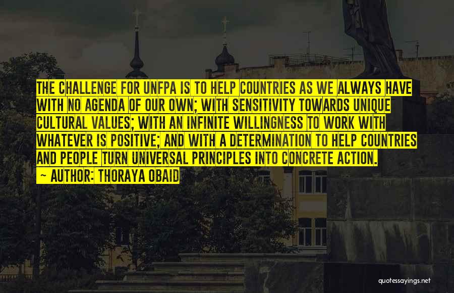 Thoraya Obaid Quotes: The Challenge For Unfpa Is To Help Countries As We Always Have With No Agenda Of Our Own; With Sensitivity