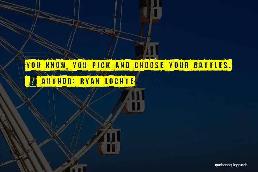 Ryan Lochte Quotes: You Know, You Pick And Choose Your Battles.