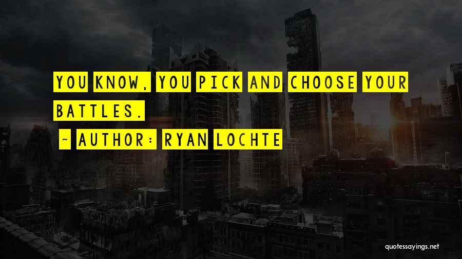 Ryan Lochte Quotes: You Know, You Pick And Choose Your Battles.