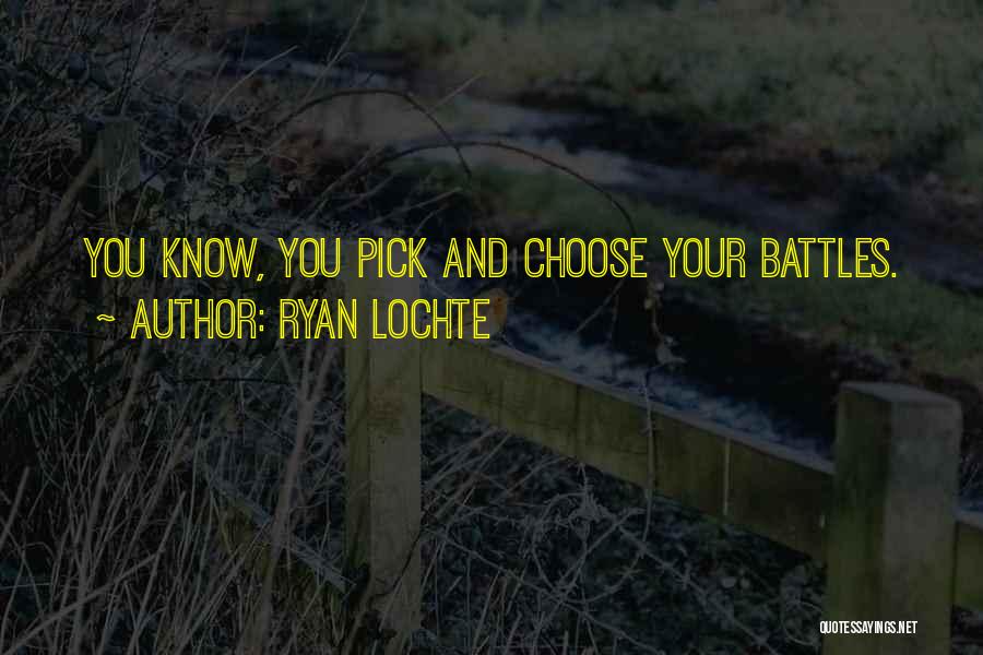 Ryan Lochte Quotes: You Know, You Pick And Choose Your Battles.