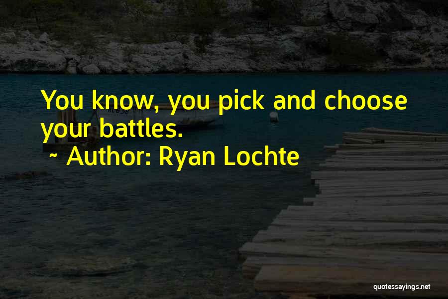 Ryan Lochte Quotes: You Know, You Pick And Choose Your Battles.