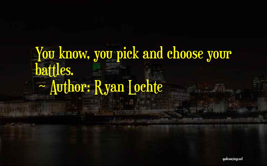 Ryan Lochte Quotes: You Know, You Pick And Choose Your Battles.