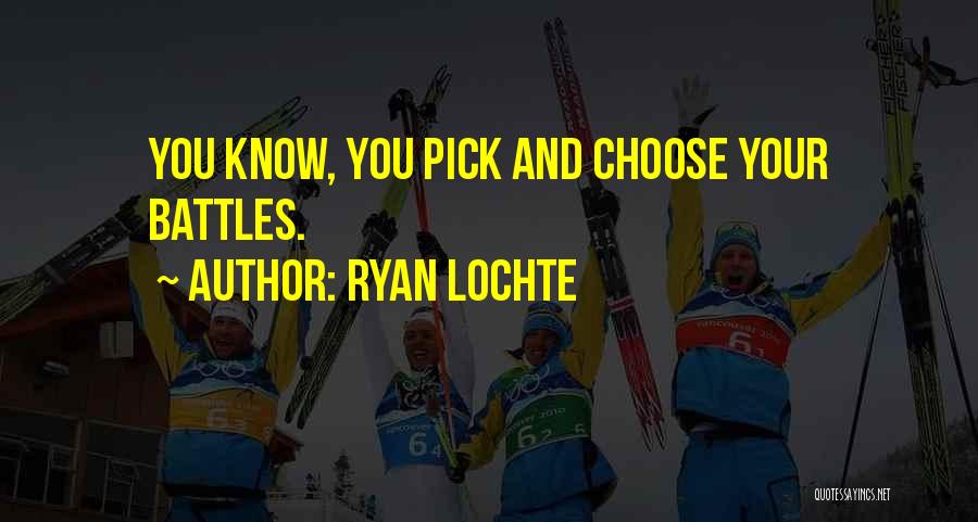 Ryan Lochte Quotes: You Know, You Pick And Choose Your Battles.