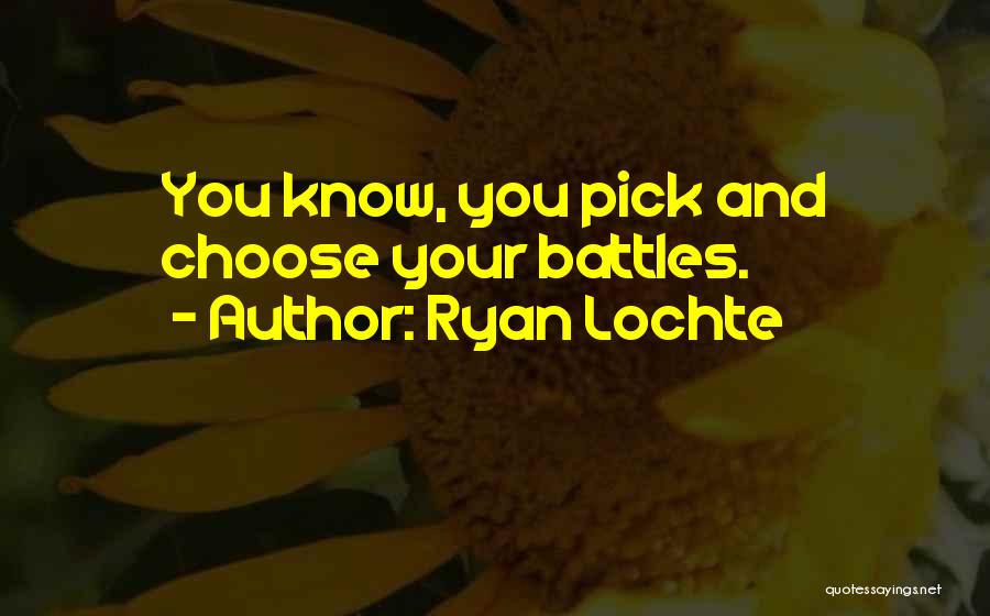 Ryan Lochte Quotes: You Know, You Pick And Choose Your Battles.