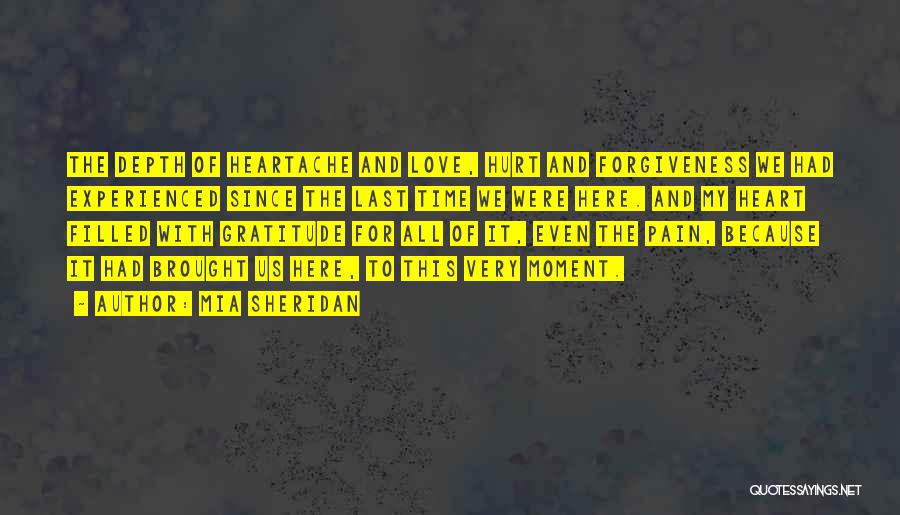 Mia Sheridan Quotes: The Depth Of Heartache And Love, Hurt And Forgiveness We Had Experienced Since The Last Time We Were Here. And