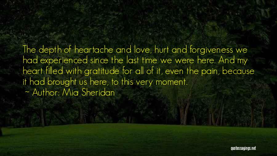 Mia Sheridan Quotes: The Depth Of Heartache And Love, Hurt And Forgiveness We Had Experienced Since The Last Time We Were Here. And