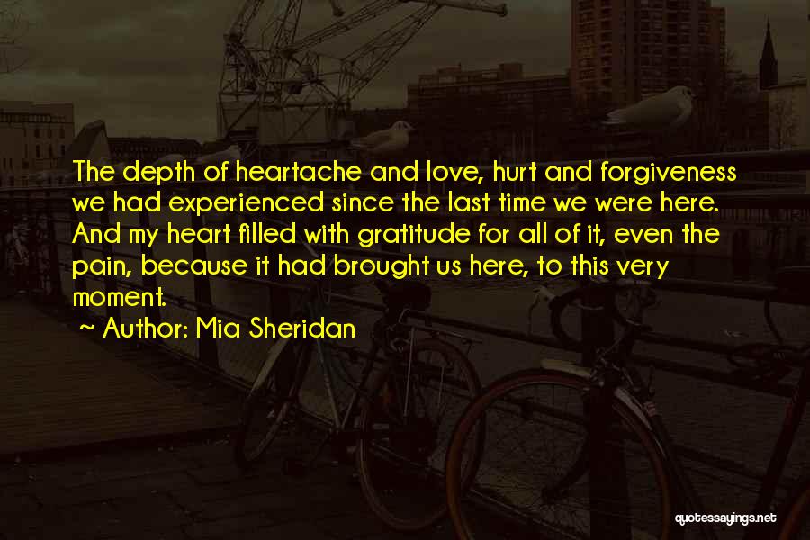 Mia Sheridan Quotes: The Depth Of Heartache And Love, Hurt And Forgiveness We Had Experienced Since The Last Time We Were Here. And