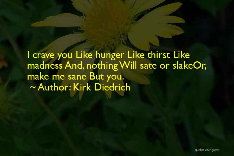 Kirk Diedrich Quotes: I Crave You Like Hunger Like Thirst Like Madness And, Nothing Will Sate Or Slakeor, Make Me Sane But You.