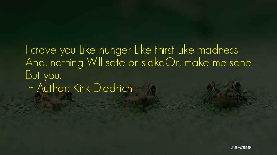 Kirk Diedrich Quotes: I Crave You Like Hunger Like Thirst Like Madness And, Nothing Will Sate Or Slakeor, Make Me Sane But You.