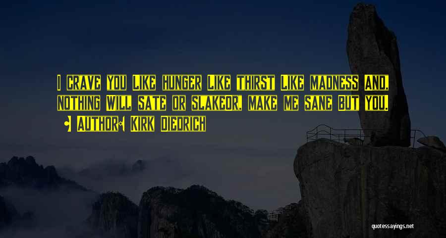 Kirk Diedrich Quotes: I Crave You Like Hunger Like Thirst Like Madness And, Nothing Will Sate Or Slakeor, Make Me Sane But You.