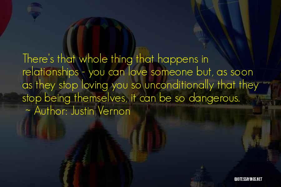 Justin Vernon Quotes: There's That Whole Thing That Happens In Relationships - You Can Love Someone But, As Soon As They Stop Loving
