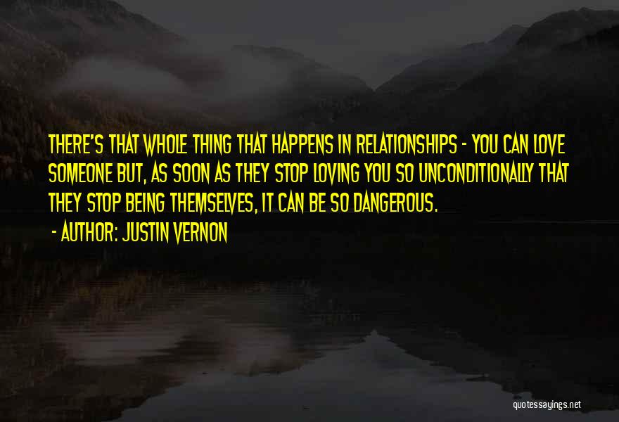 Justin Vernon Quotes: There's That Whole Thing That Happens In Relationships - You Can Love Someone But, As Soon As They Stop Loving