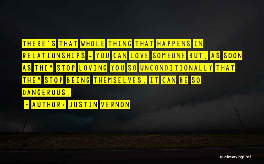 Justin Vernon Quotes: There's That Whole Thing That Happens In Relationships - You Can Love Someone But, As Soon As They Stop Loving