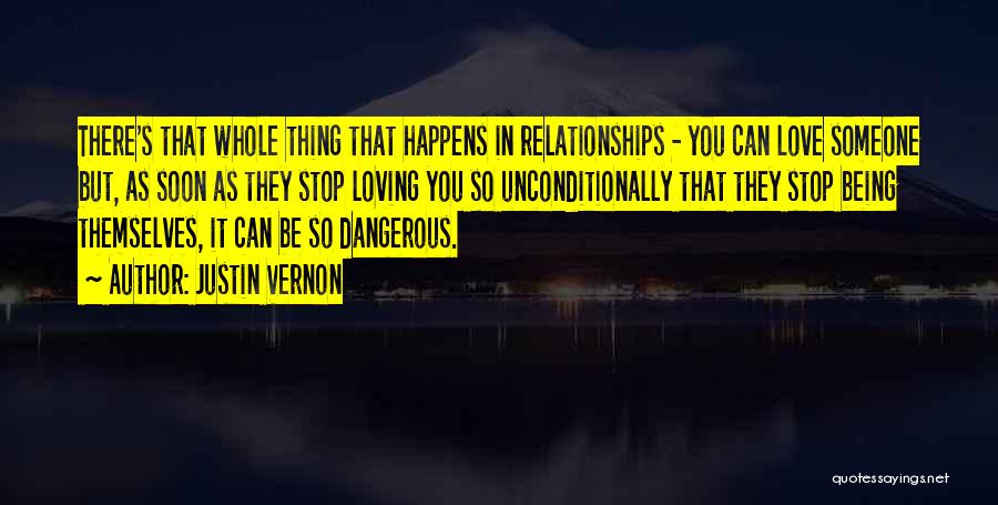 Justin Vernon Quotes: There's That Whole Thing That Happens In Relationships - You Can Love Someone But, As Soon As They Stop Loving