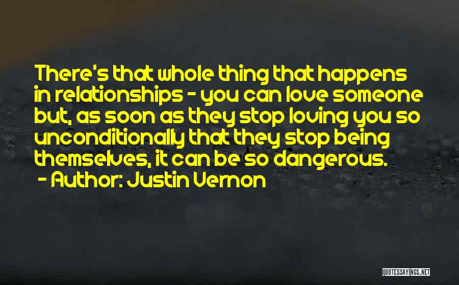Justin Vernon Quotes: There's That Whole Thing That Happens In Relationships - You Can Love Someone But, As Soon As They Stop Loving