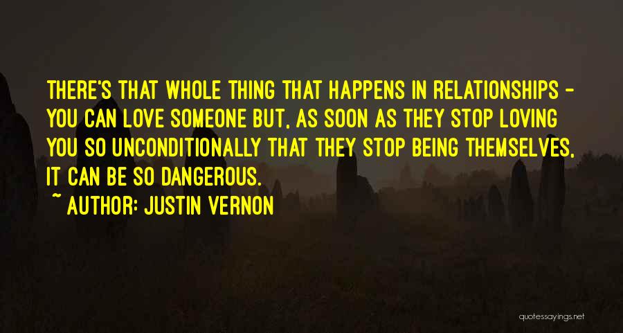 Justin Vernon Quotes: There's That Whole Thing That Happens In Relationships - You Can Love Someone But, As Soon As They Stop Loving