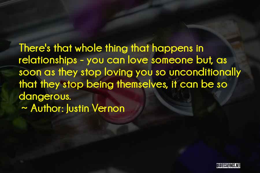 Justin Vernon Quotes: There's That Whole Thing That Happens In Relationships - You Can Love Someone But, As Soon As They Stop Loving