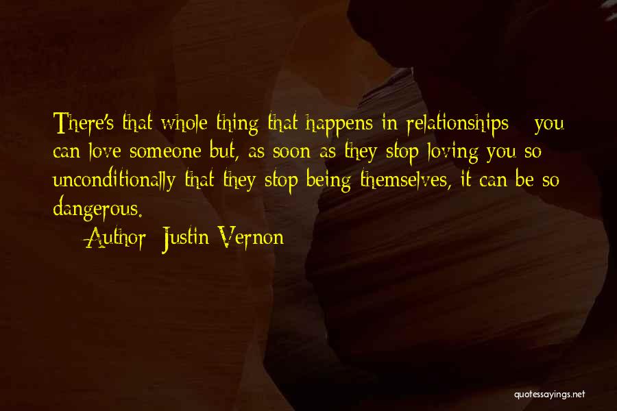 Justin Vernon Quotes: There's That Whole Thing That Happens In Relationships - You Can Love Someone But, As Soon As They Stop Loving