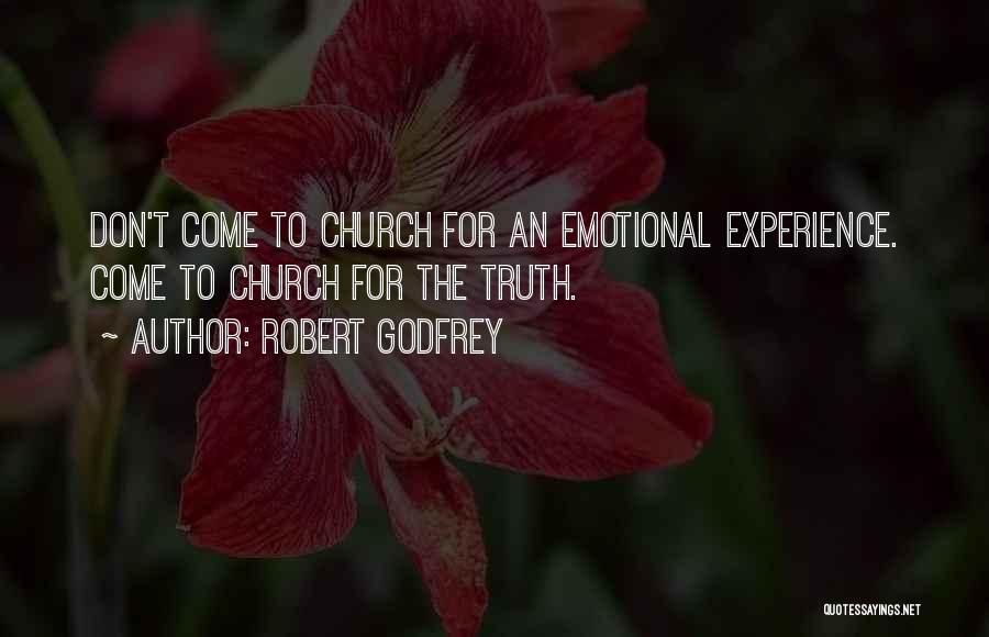 Robert Godfrey Quotes: Don't Come To Church For An Emotional Experience. Come To Church For The Truth.