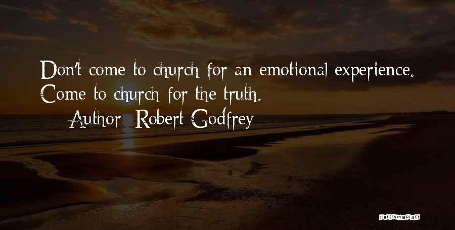Robert Godfrey Quotes: Don't Come To Church For An Emotional Experience. Come To Church For The Truth.