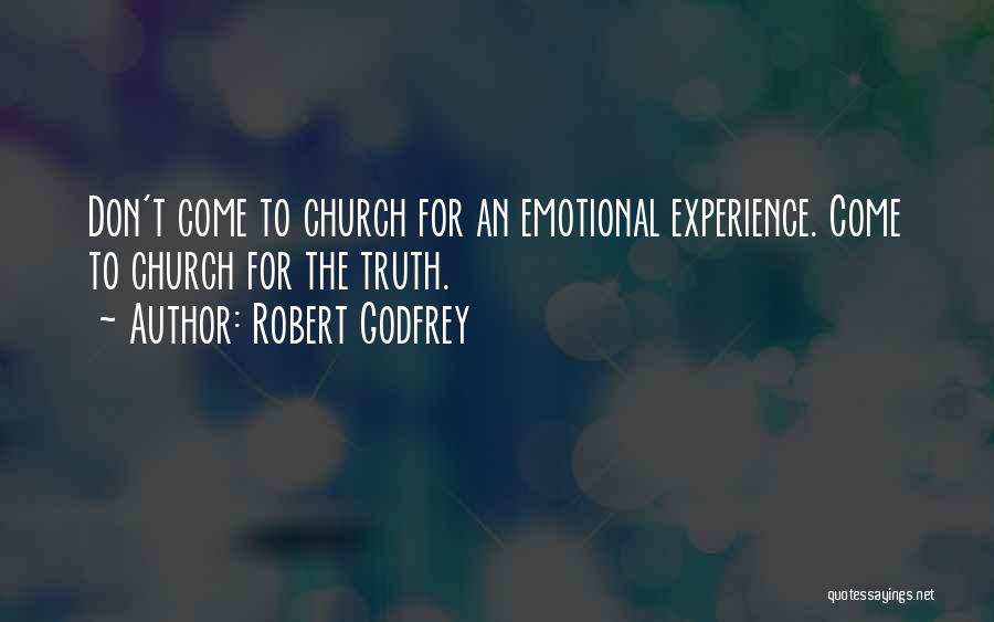 Robert Godfrey Quotes: Don't Come To Church For An Emotional Experience. Come To Church For The Truth.